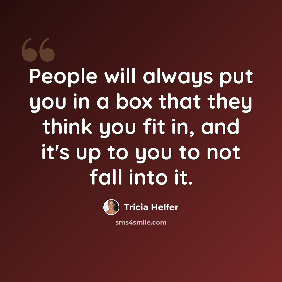 “People will always put you in a box that they think you fit in, and it's up to you to not fall into it.” quote by Tricia Helfer