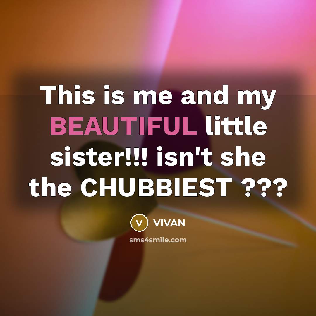 “This is me and my BEAUTIFUL little sister!!! isn't she the CHUBBIEST ???” quote by VIVAN
