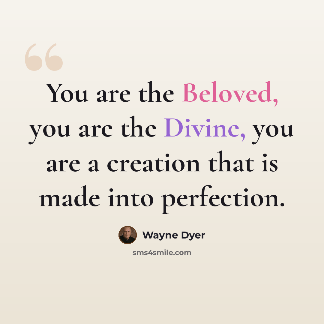 “You are the Beloved, you are the Divine, you are a creation that is made into perfection.” quote by Wayne Dyer