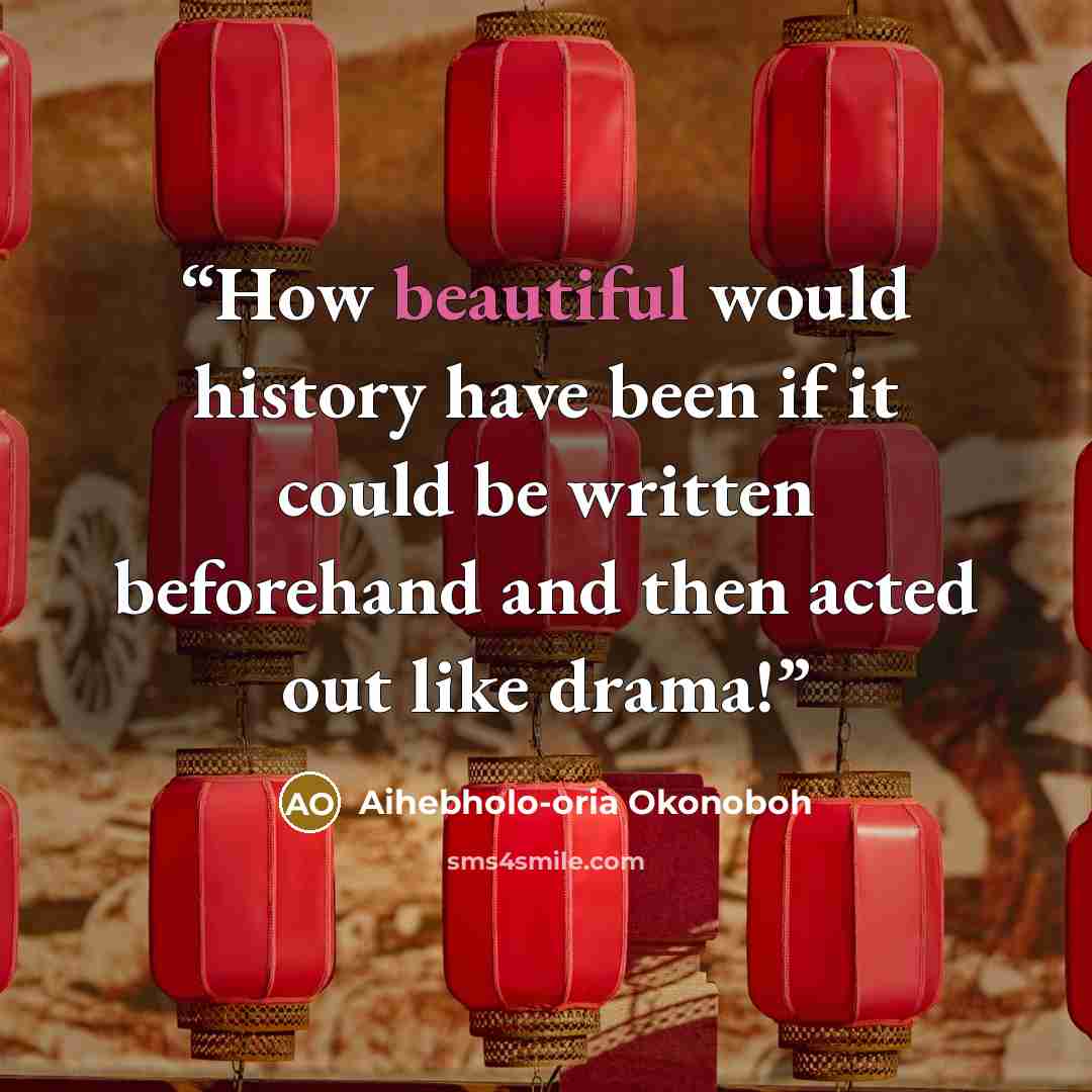 “How beautiful would history have been if it could be written beforehand and then acted out like drama!” quote by Aihebholo-oria Okonoboh