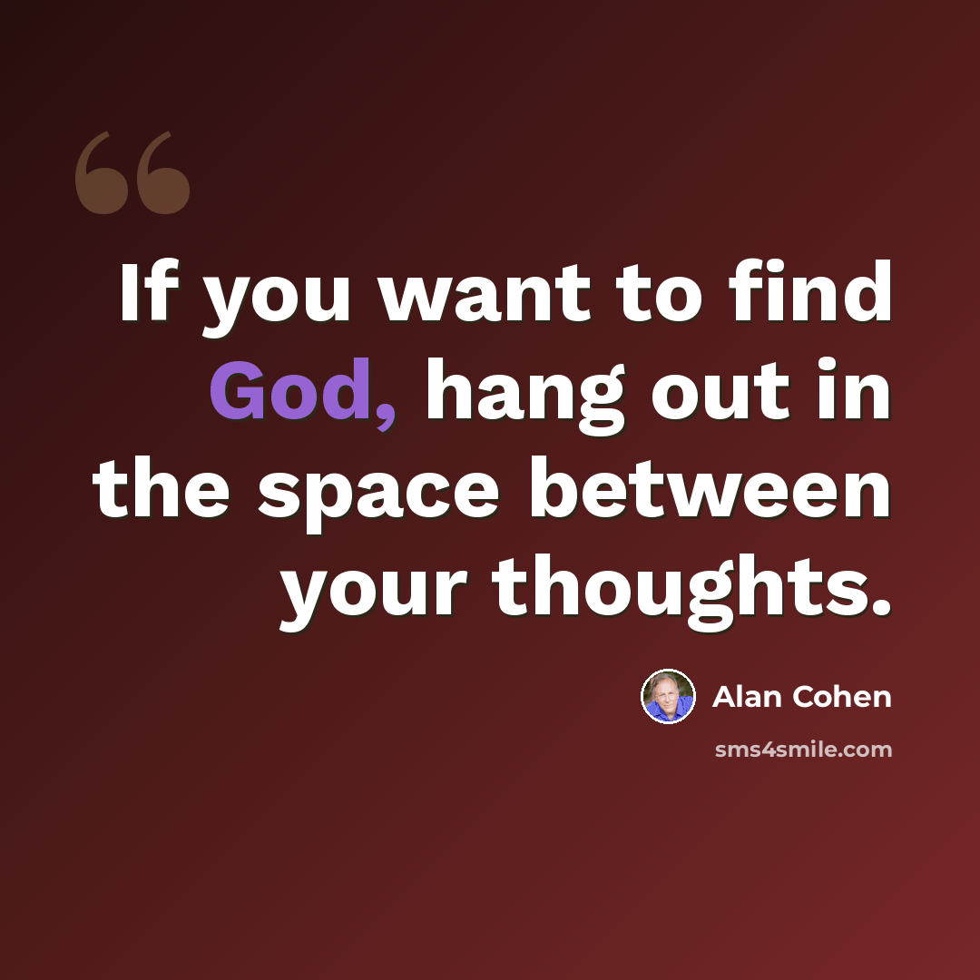 “If you want to find God, hang out in the space between your thoughts.” quote by Alan Cohen