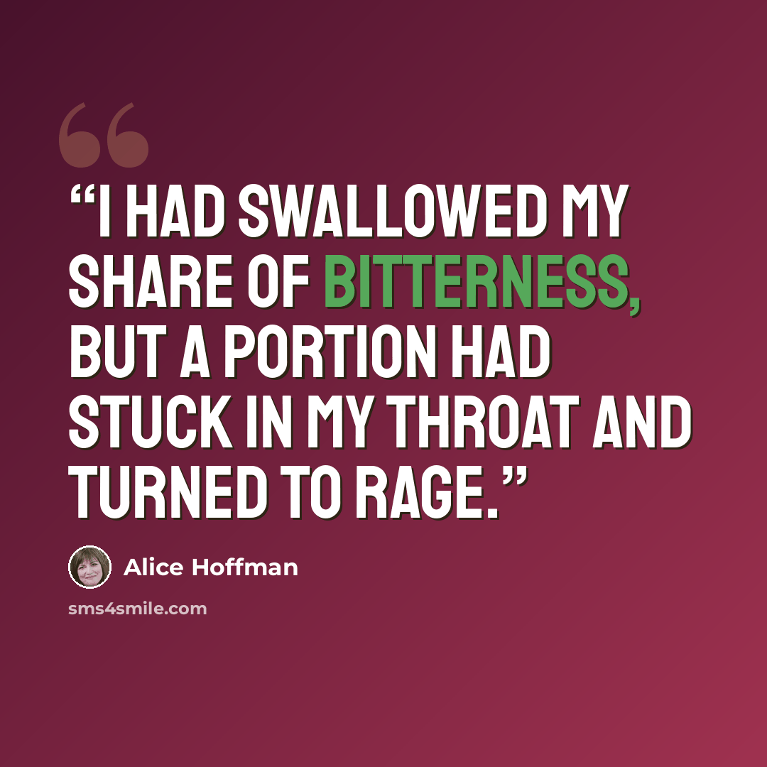 “I had swallowed my share of bitterness, but a portion had stuck in my throat and turned to rage.” quote by Alice Hoffman