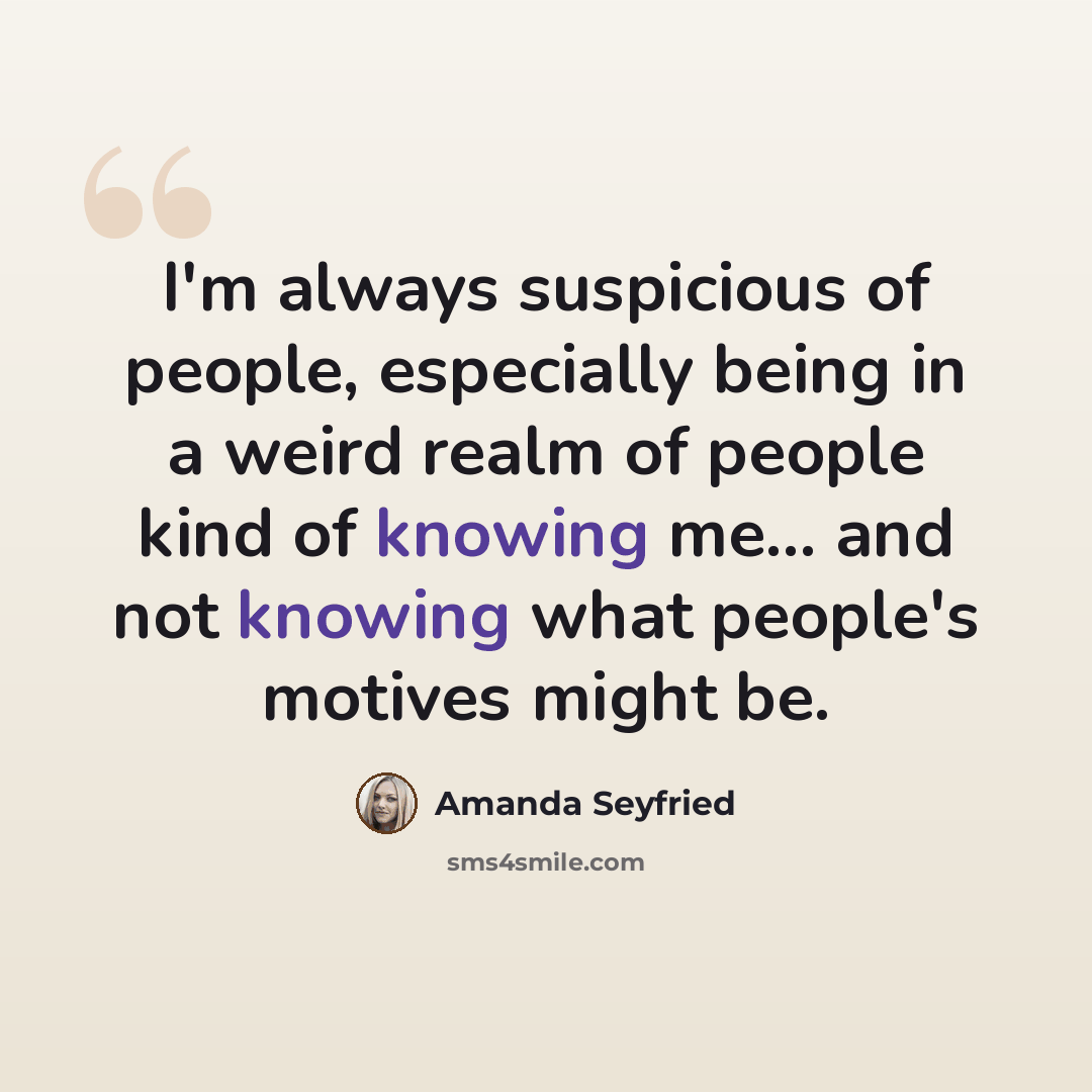 “I'm always suspicious of people, especially being in a weird realm of people kind of knowing me... and not knowing what people's motives might be.” quote by Amanda Seyfried