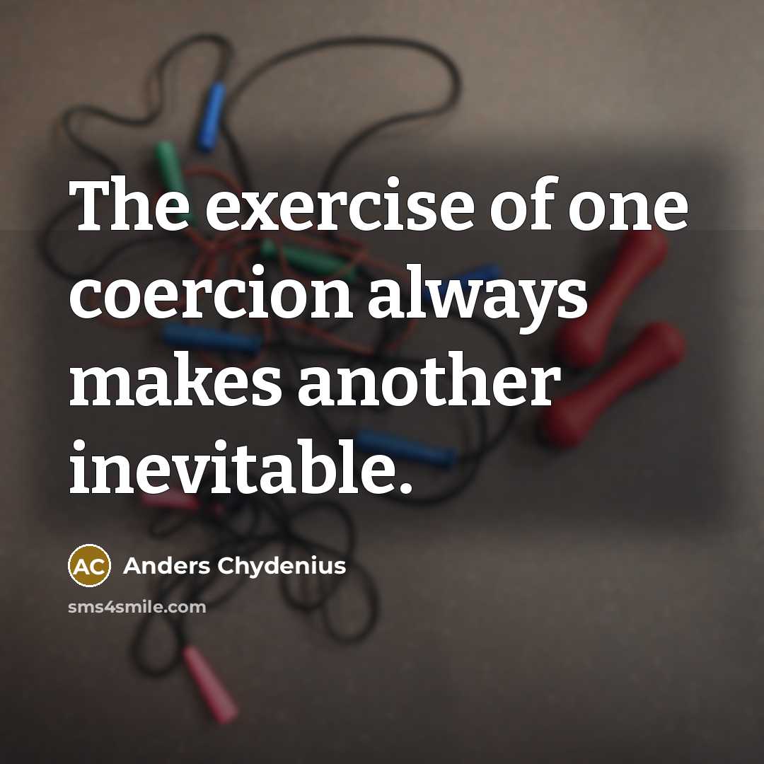 “The exercise of one coercion always makes another inevitable.” quote by Anders Chydenius