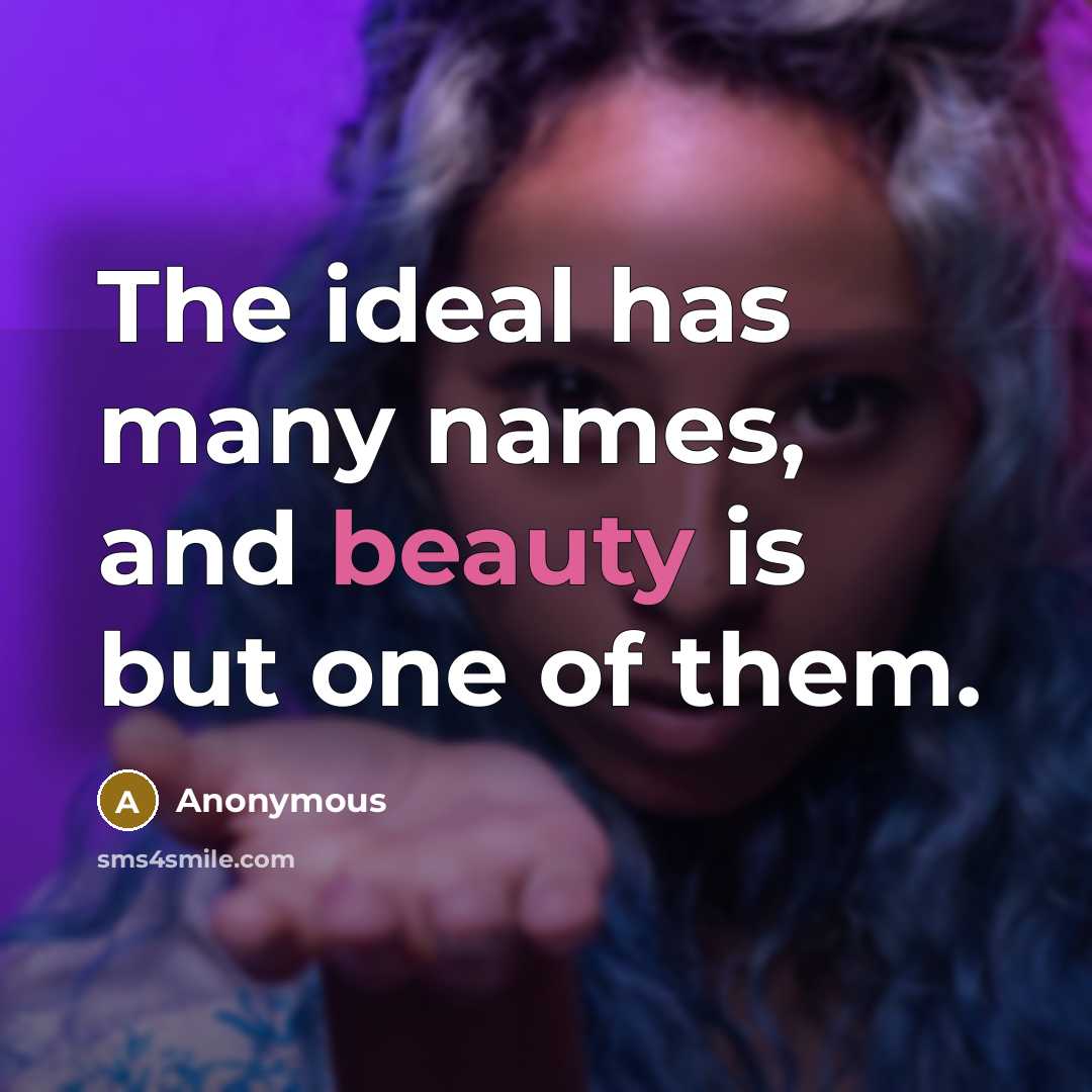 “The ideal has many names, and beauty is but one of them.” quote by Anonymous