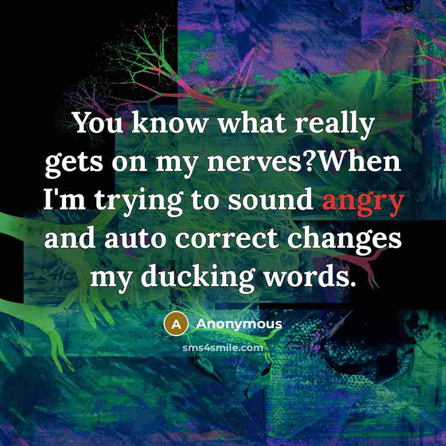 “You know what really gets on my nerves?When I'm trying to sound angry and auto correct changes my ducking words.” quote by Anonymous