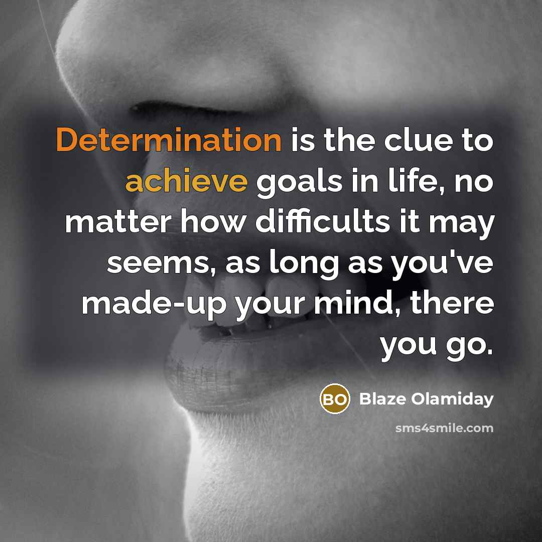 “Determination is the clue to achieve goals in life, no matter how difficults it may seems, as long as you've made-up your mind, there you go.” quote by Blaze Olamiday