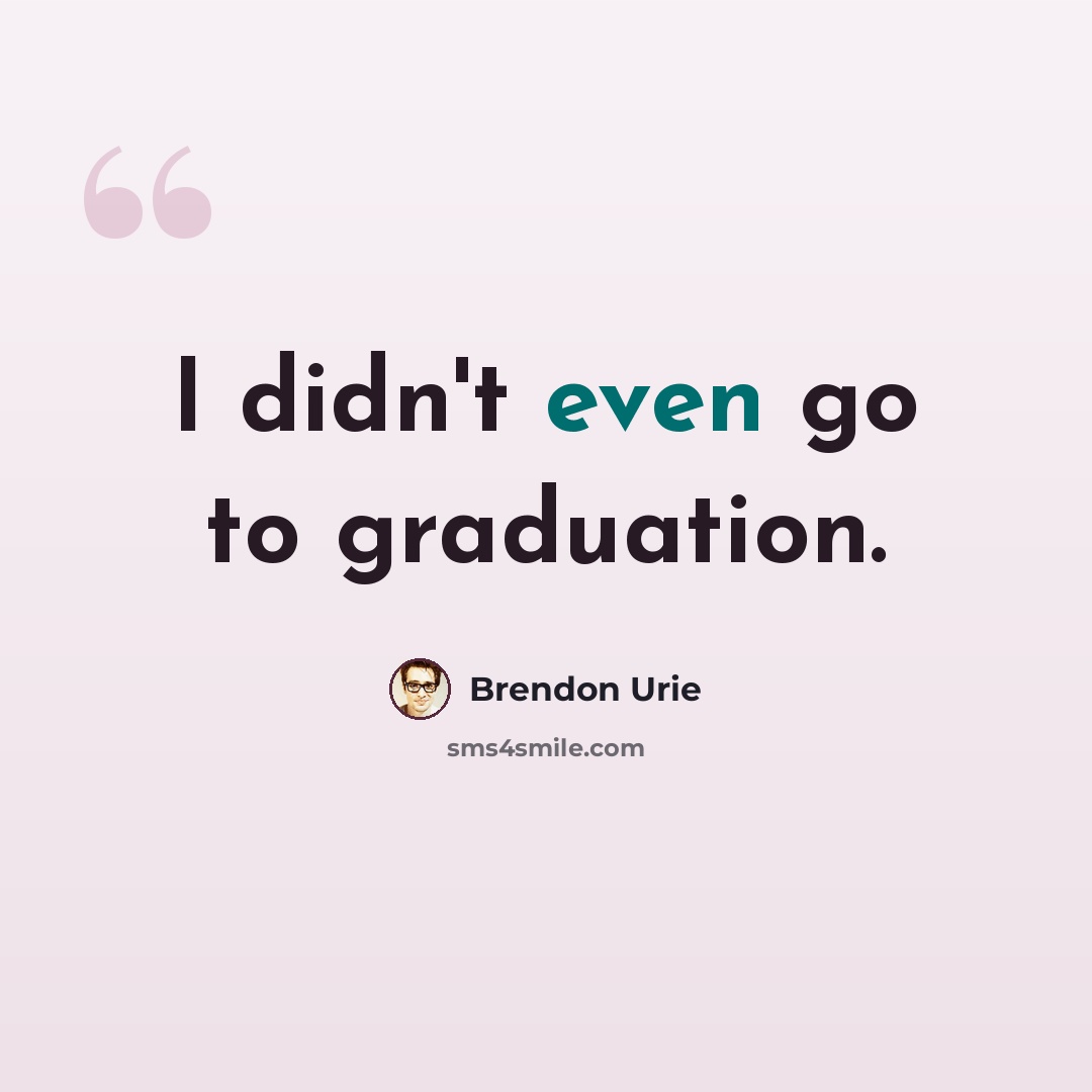 “I didn't even go to graduation.” quote by Brendon Urie