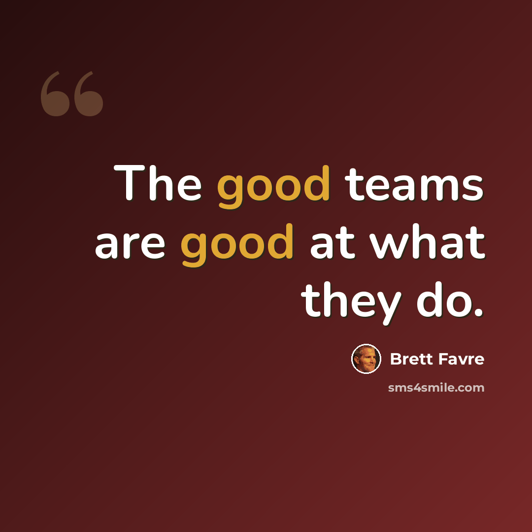 “The good teams are good at what they do.” quote by Brett Favre
