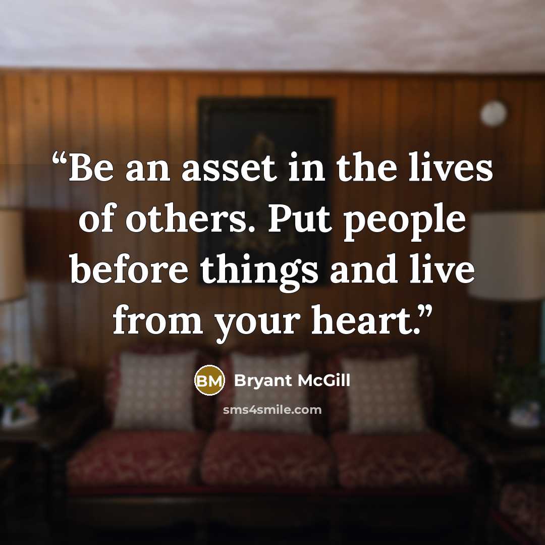 “Be an asset in the lives of others. Put people before things and live from your heart.” quote by Bryant McGill