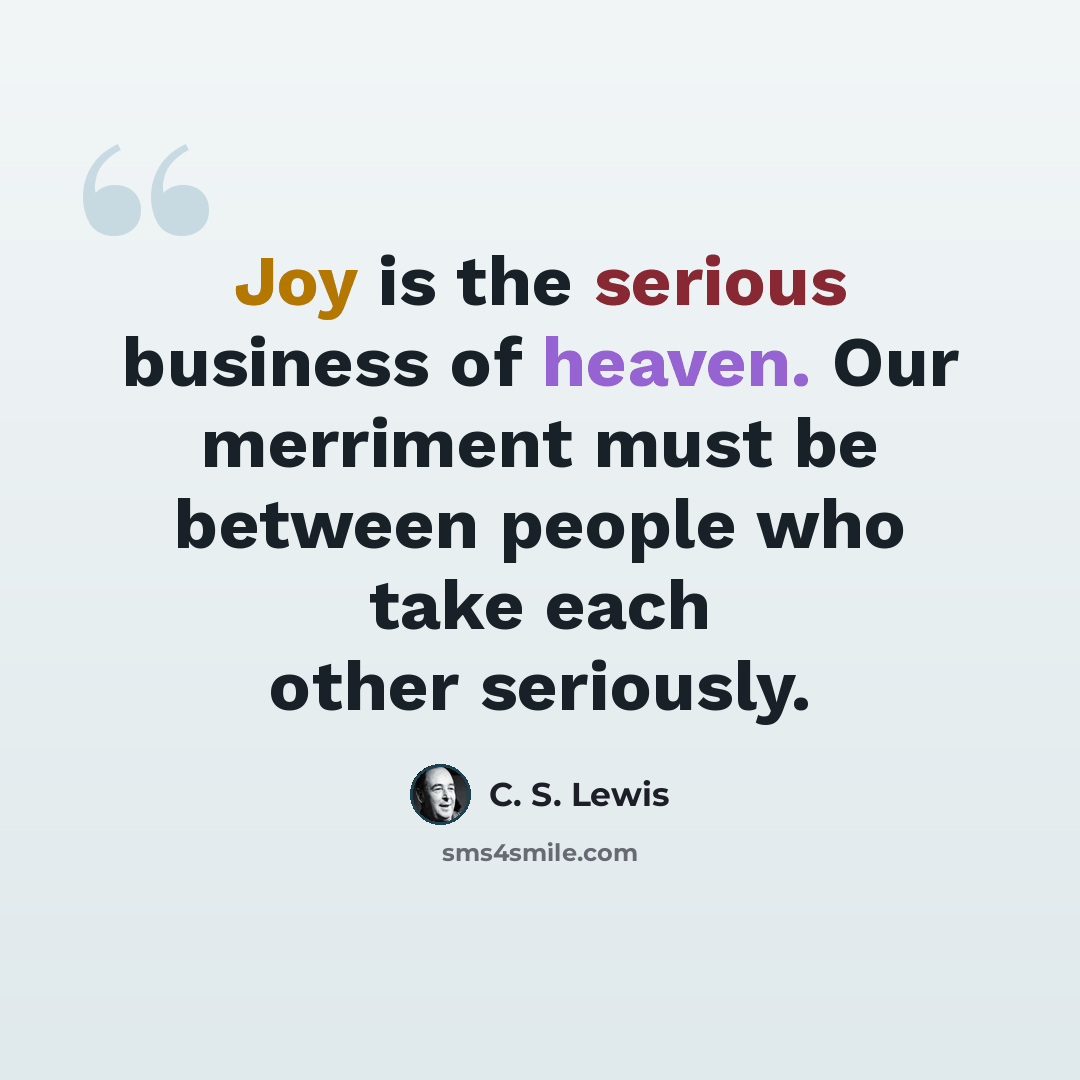 “Joy is the serious business of heaven. Our merriment must be between people who take each other seriously.” quote by C. S. Lewis