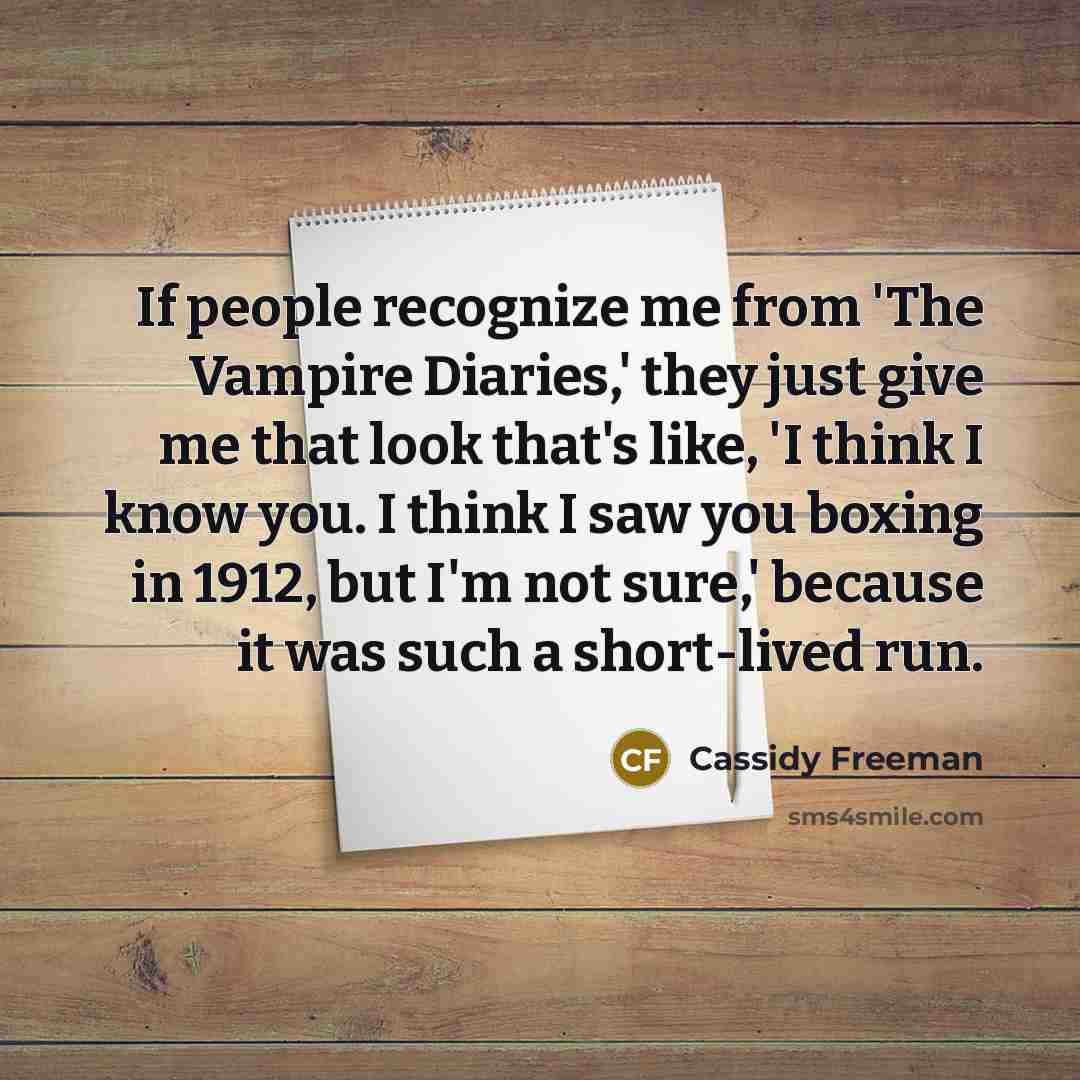 “If people recognize me from 'The Vampire Diaries,' they just give me that look that's like, 'I think I know you. I think I saw you boxing in 1912, but I'm not sure,' because it was such a short-lived run.” quote by Cassidy Freeman