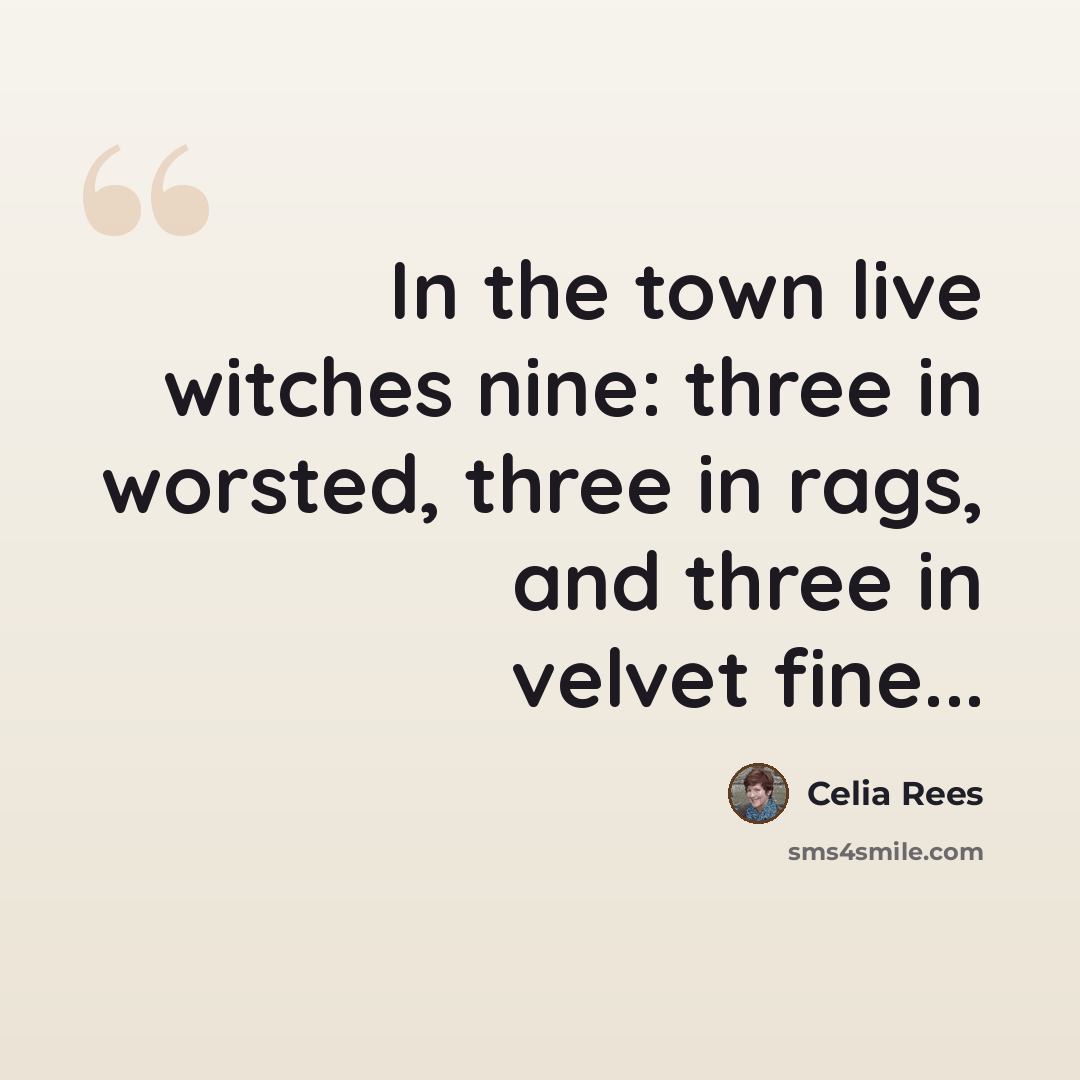 “In the town live witches nine: three in worsted, three in rags, and three in velvet fine...” quote by Celia Rees