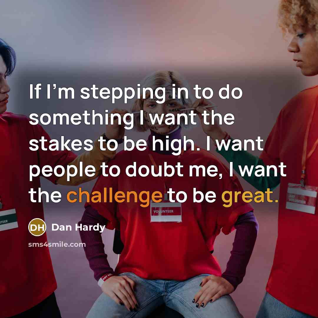 “If I'm stepping in to do something I want the stakes to be high. I want people to doubt me, I want the challenge to be great.” quote by Dan Hardy