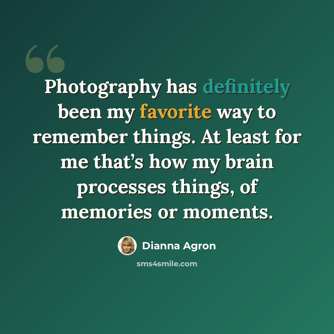 “Photography has definitely been my favorite way to remember things. At least for me that’s how my brain processes things, of memories or moments.” quote by Dianna Agron