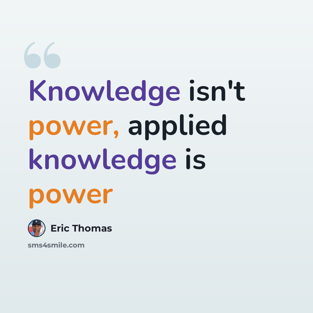 “Knowledge isn't power, applied knowledge is power” quote by Eric Thomas