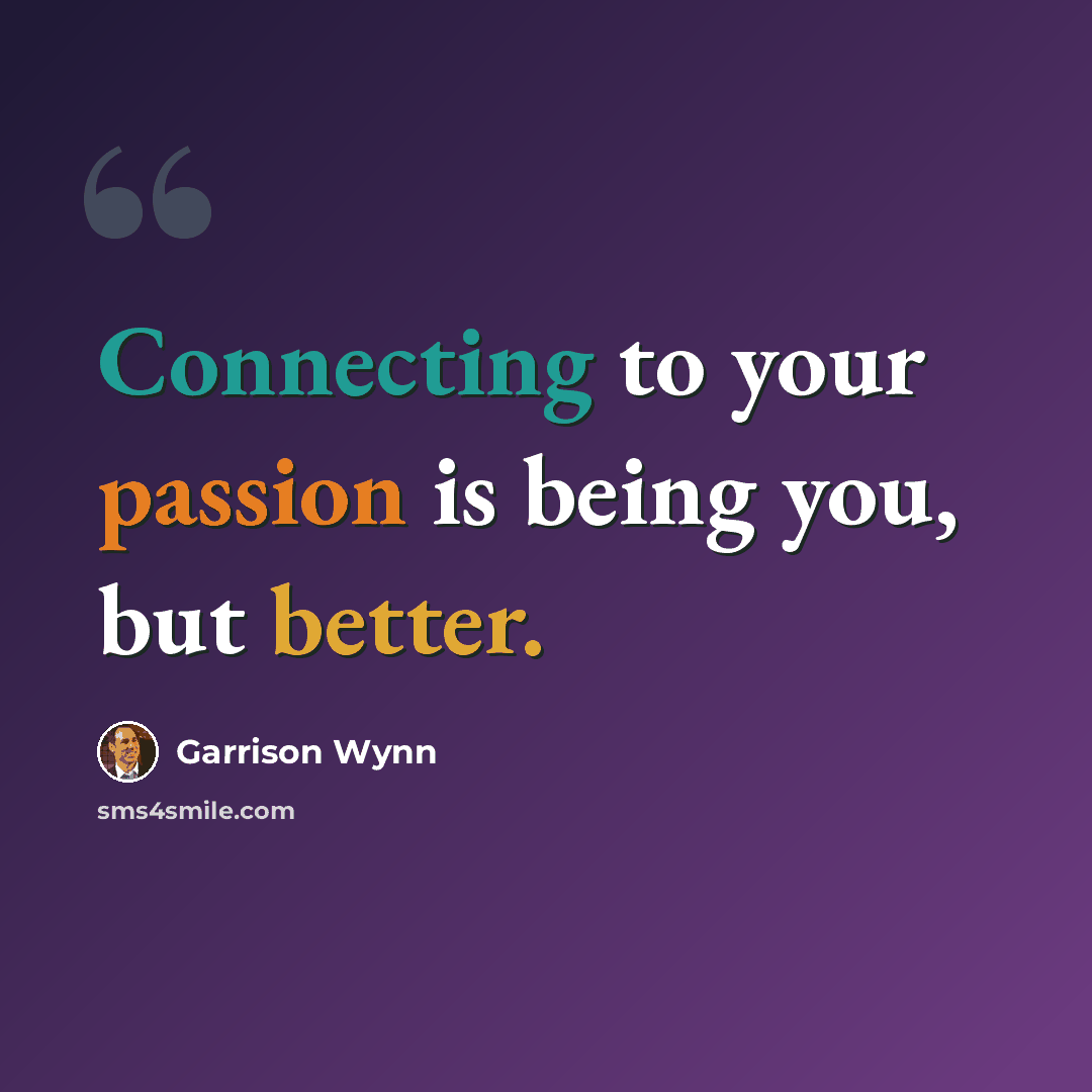 “Connecting to your passion is being you, but better.” quote by Garrison Wynn