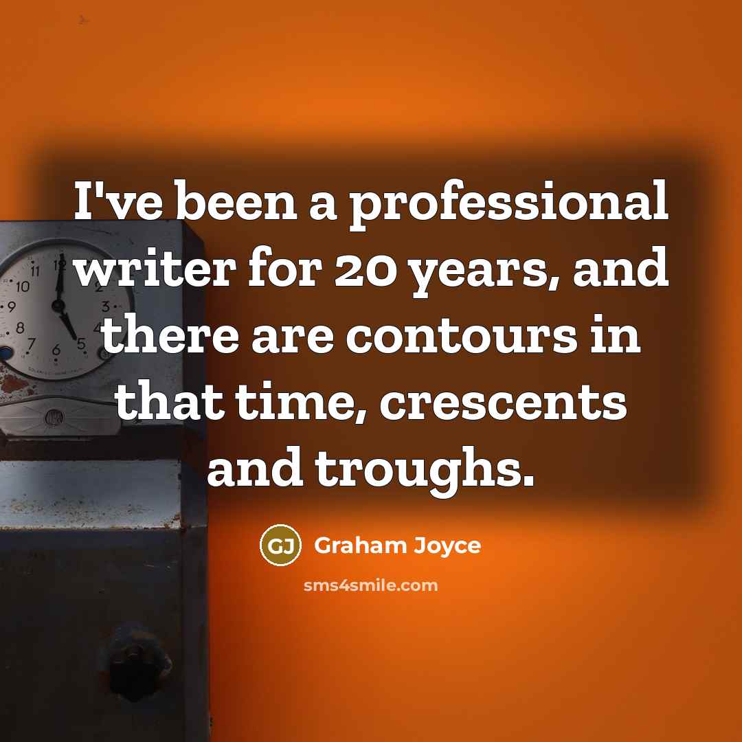 “I've been a professional writer for 20 years, and there are contours in that time, crescents and troughs.” quote by Graham Joyce