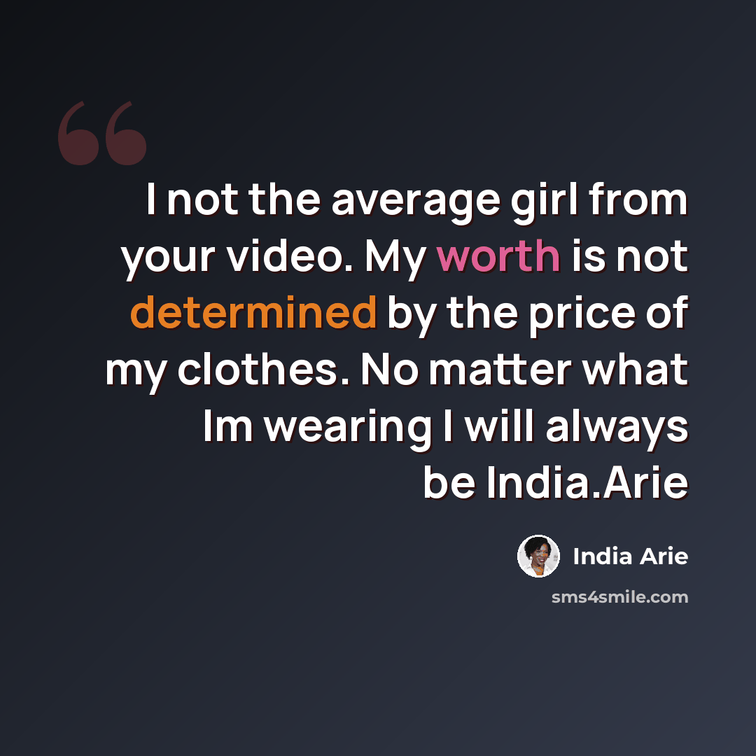 “I not the average girl from your video. My worth is not determined by the price of my clothes. No matter what Im wearing I will always be India.Arie” quote by India Arie