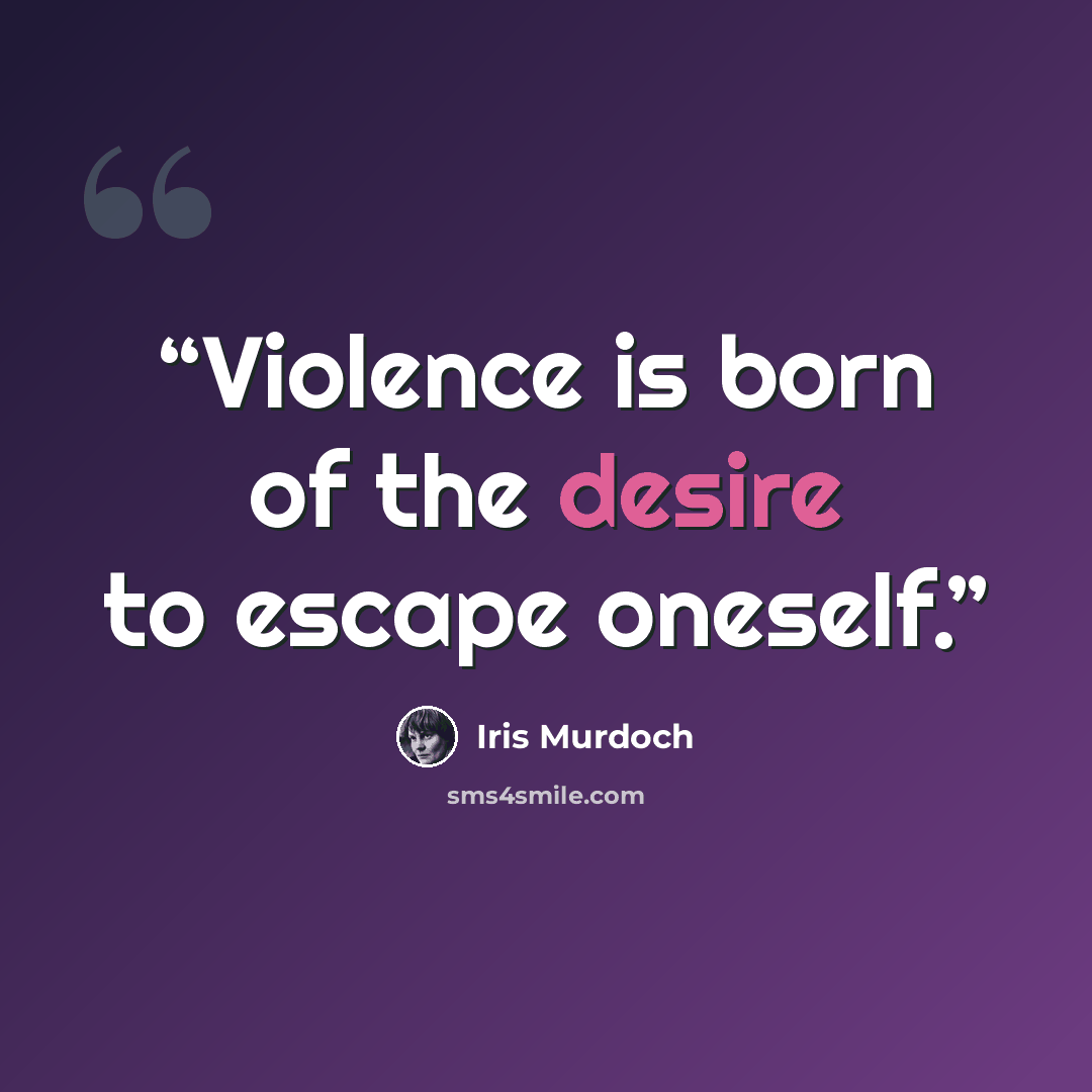 “Violence is born of the desire to escape oneself.” quote by Iris Murdoch