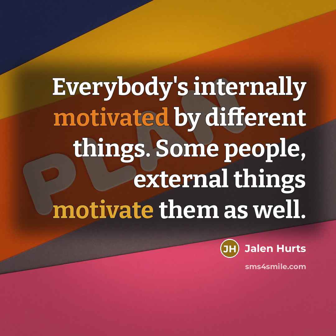 “Everybody's internally motivated by different things. Some people, external things motivate them as well.” quote by Jalen Hurts
