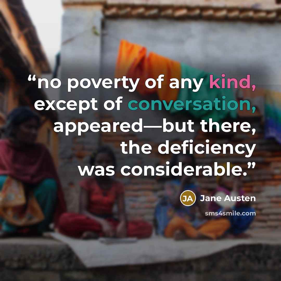 “no poverty of any kind, except of conversation, appeared—but there, the deficiency was considerable.” quote by Jane Austen