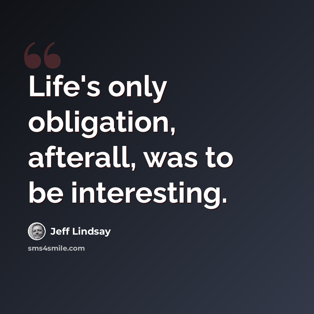 “Life's only obligation, afterall, was to be interesting.” quote by Jeff Lindsay