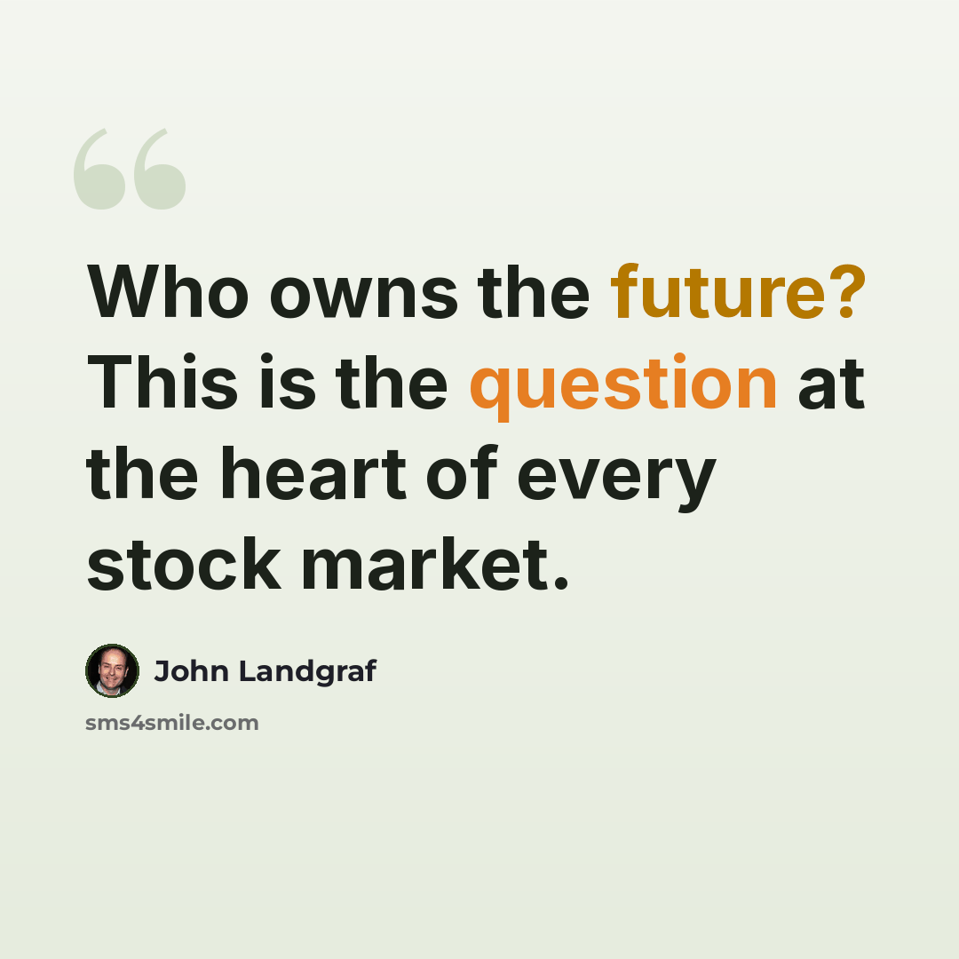 “Who owns the future? This is the question at the heart of every stock market.” quote by John Landgraf