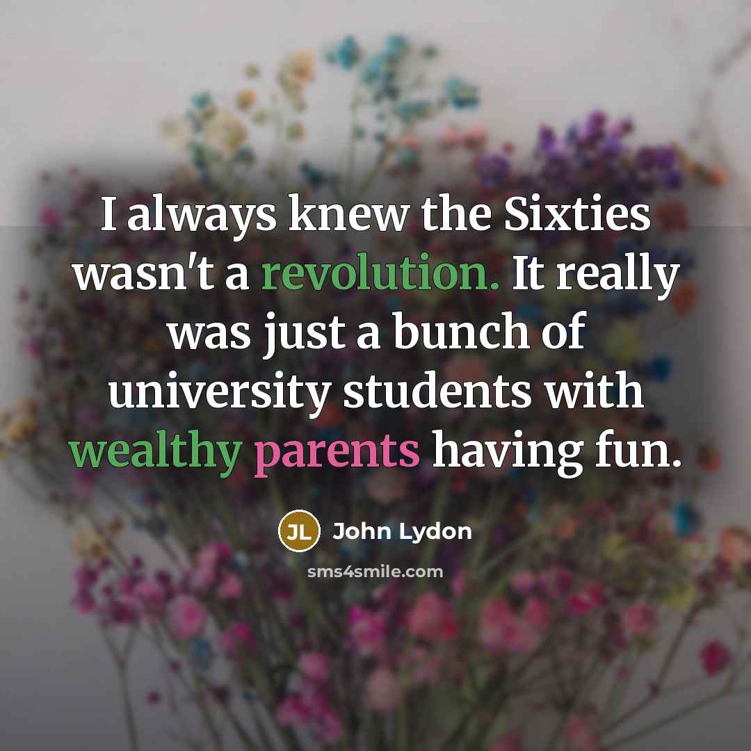 “I always knew the Sixties wasn't a revolution. It really was just a bunch of university students with wealthy parents having fun.” quote by John Lydon