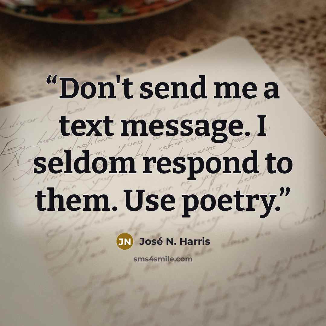 “Don't send me a text message. I seldom respond to them. Use poetry.” quote by José N. Harris