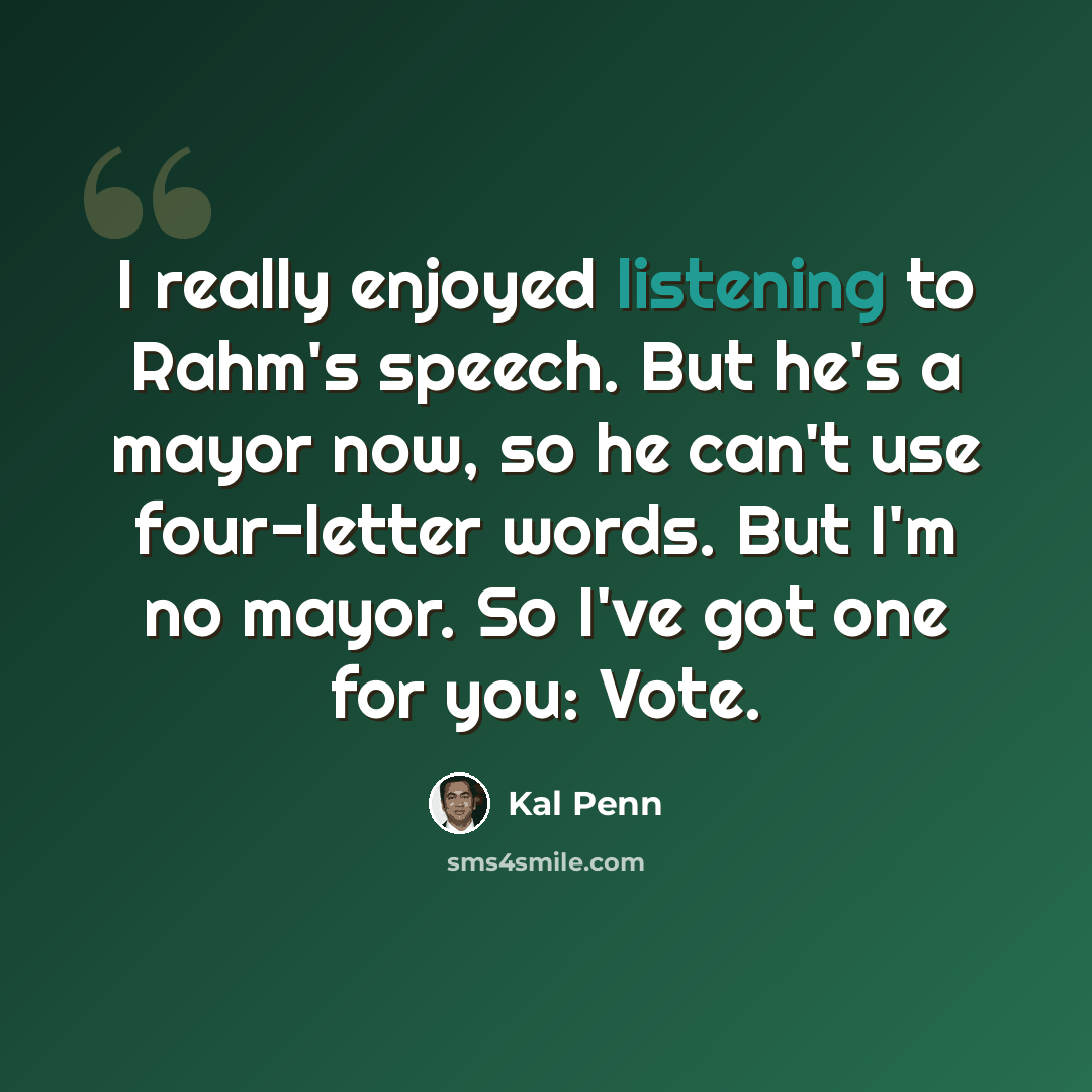 “I really enjoyed listening to Rahm's speech. But he's a mayor now, so he can't use four-letter words. But I'm no mayor. So I've got one for you: Vote.” quote by Kal Penn