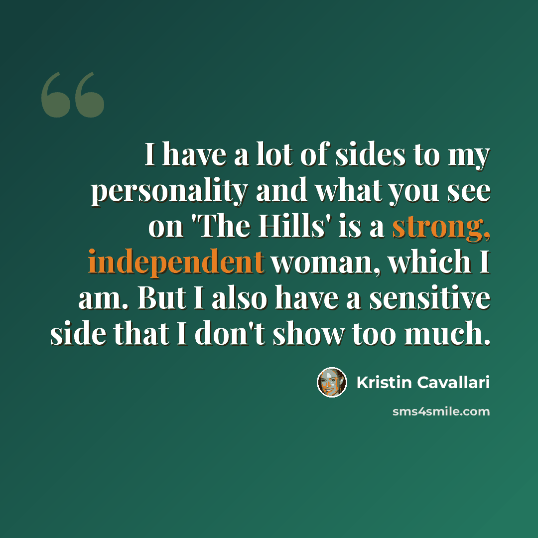 “I have a lot of sides to my personality and what you see on 'The Hills' is a strong, independent woman, which I am. But I also have a sensitive side that I don't show too much.” quote by Kristin Cavallari