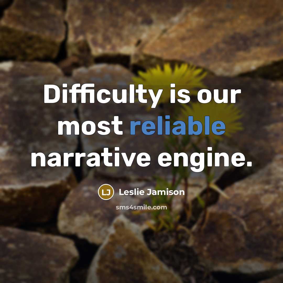 “Difficulty is our most reliable narrative engine.” quote by Leslie Jamison