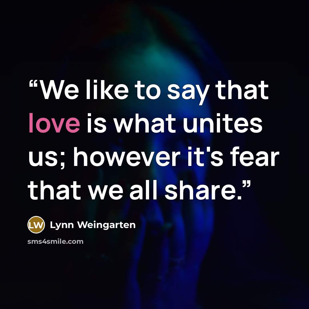 “We like to say that love is what unites us; however it's fear that we all share.” quote by Lynn Weingarten