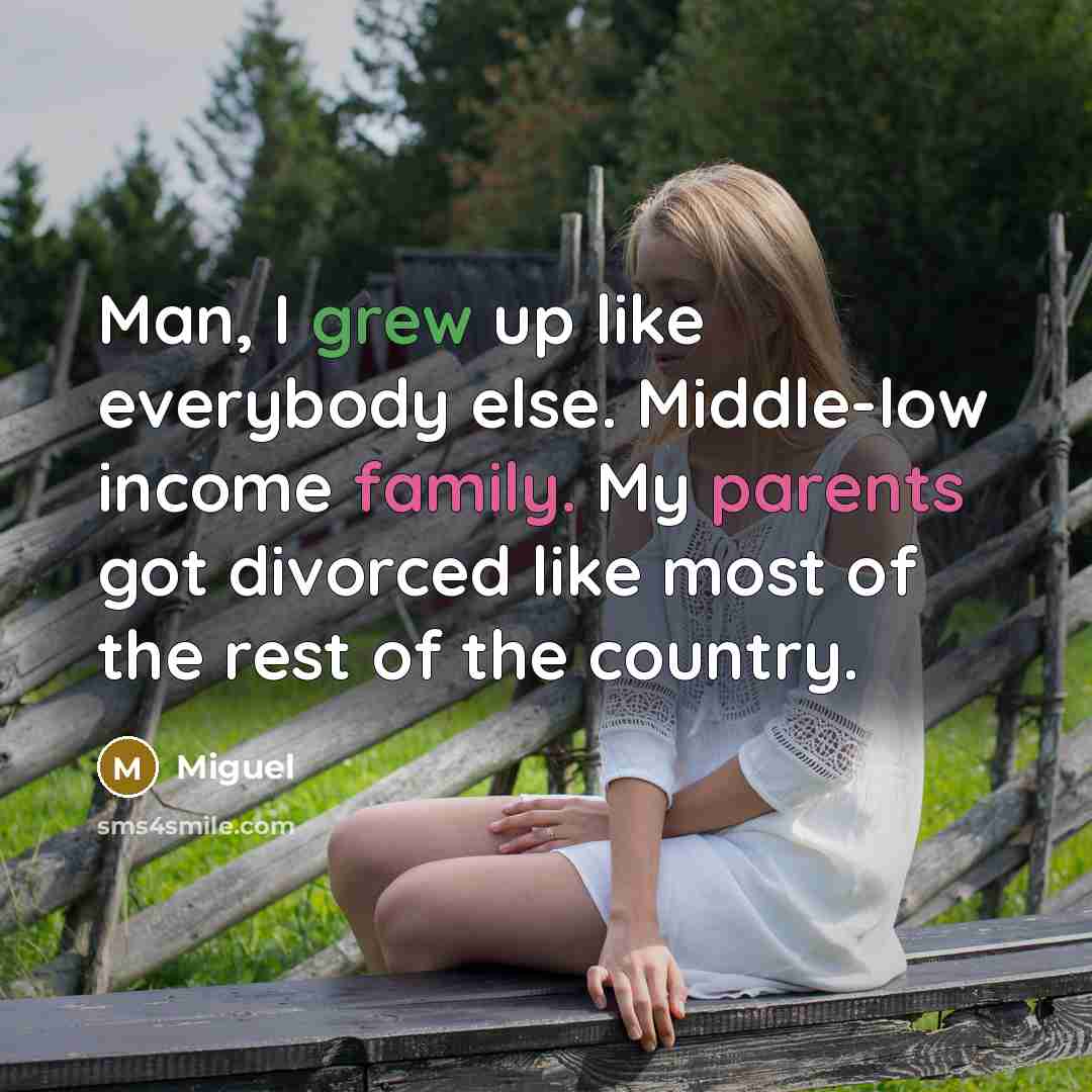 “Man, I grew up like everybody else. Middle-low income family. My parents got divorced like most of the rest of the country.” quote by Miguel