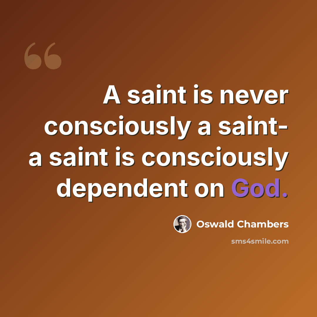 “A saint is never consciously a saint- a saint is consciously dependent on God.” quote by Oswald Chambers