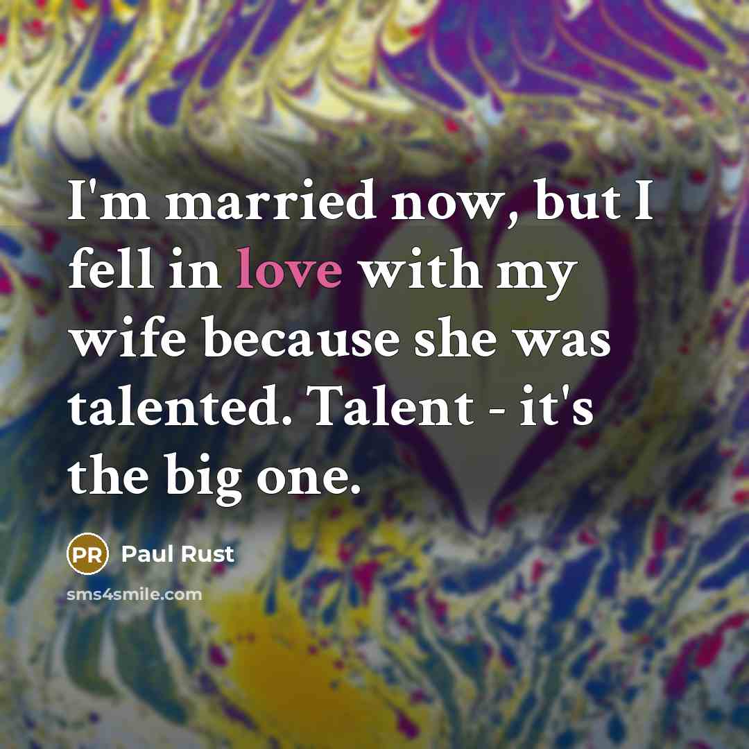 “I'm married now, but I fell in love with my wife because she was talented. Talent - it's the big one.” quote by Paul Rust