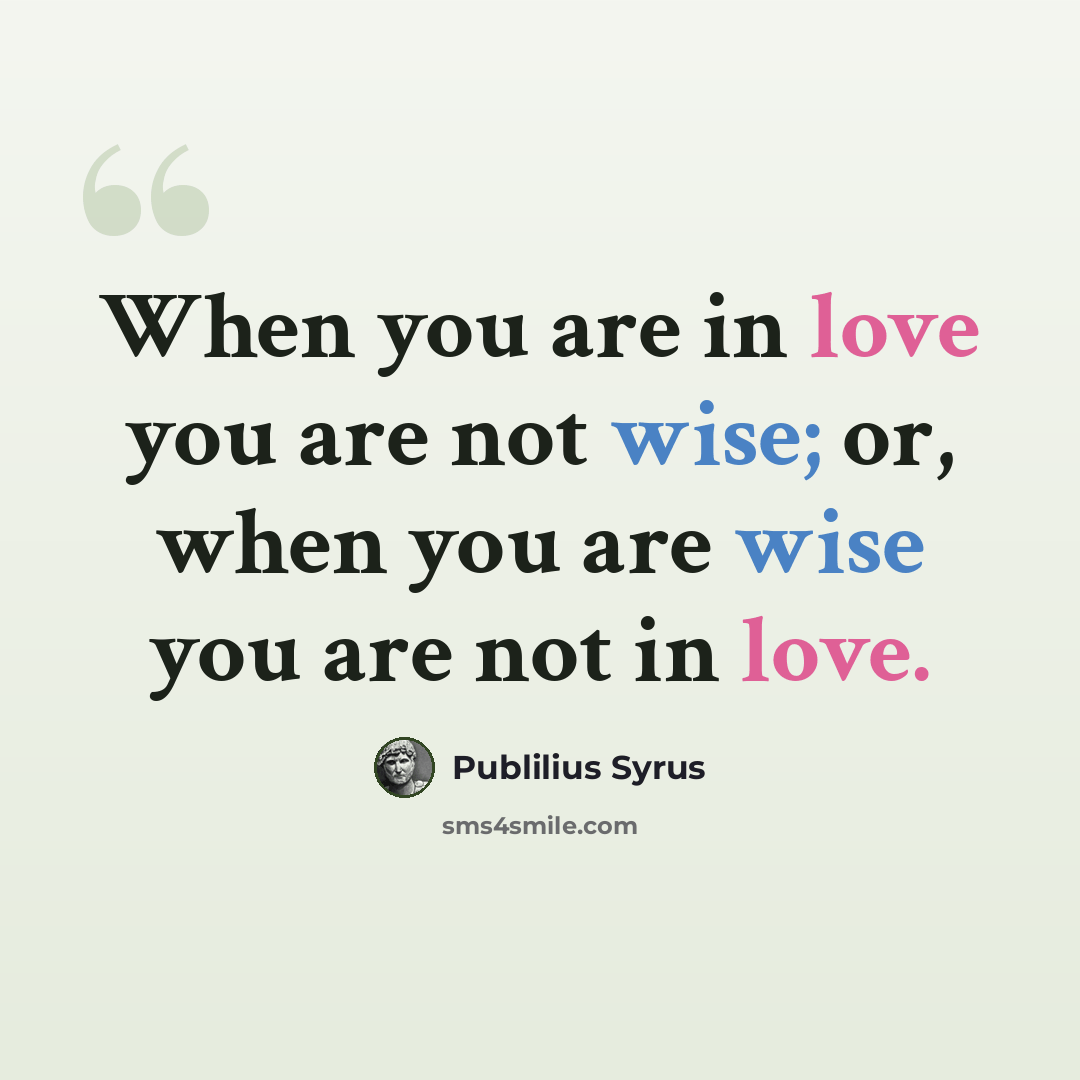 “When you are in love you are not wise; or, when you are wise you are not in love.” quote by Publilius Syrus