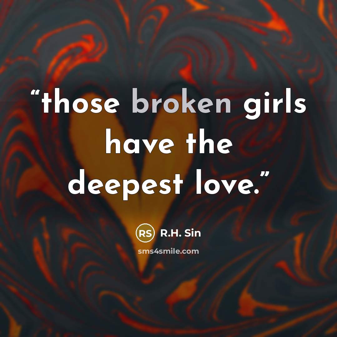 “those broken girls have the deepest love.” quote by R.H. Sin