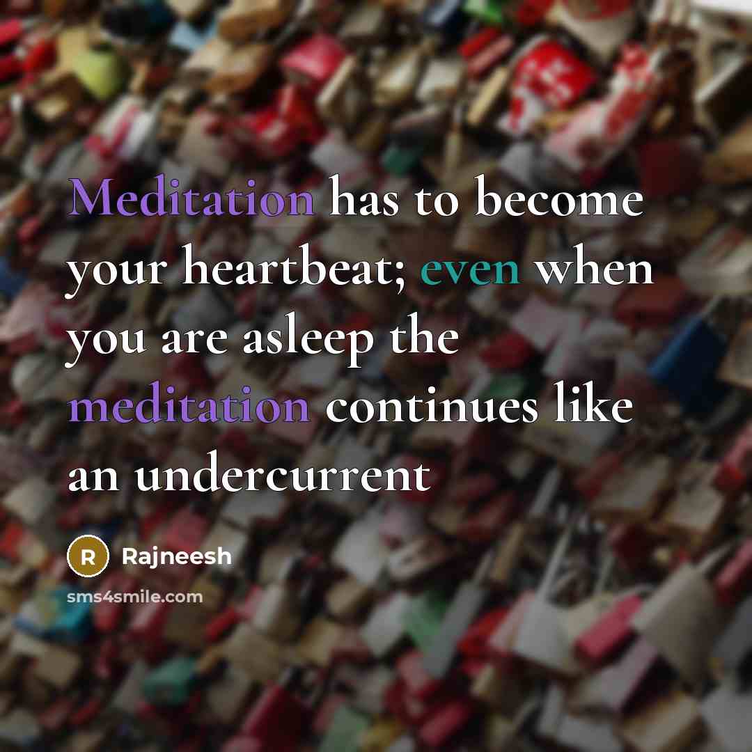 “Meditation has to become your heartbeat; even when you are asleep the meditation continues like an undercurrent” quote by Rajneesh