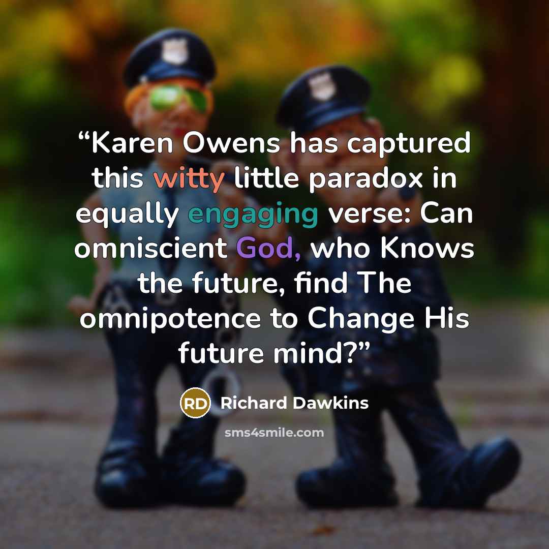“Karen Owens has captured this witty little paradox in equally engaging verse: Can omniscient God, who Knows the future, find The omnipotence to Change His future mind?” quote by Richard Dawkins