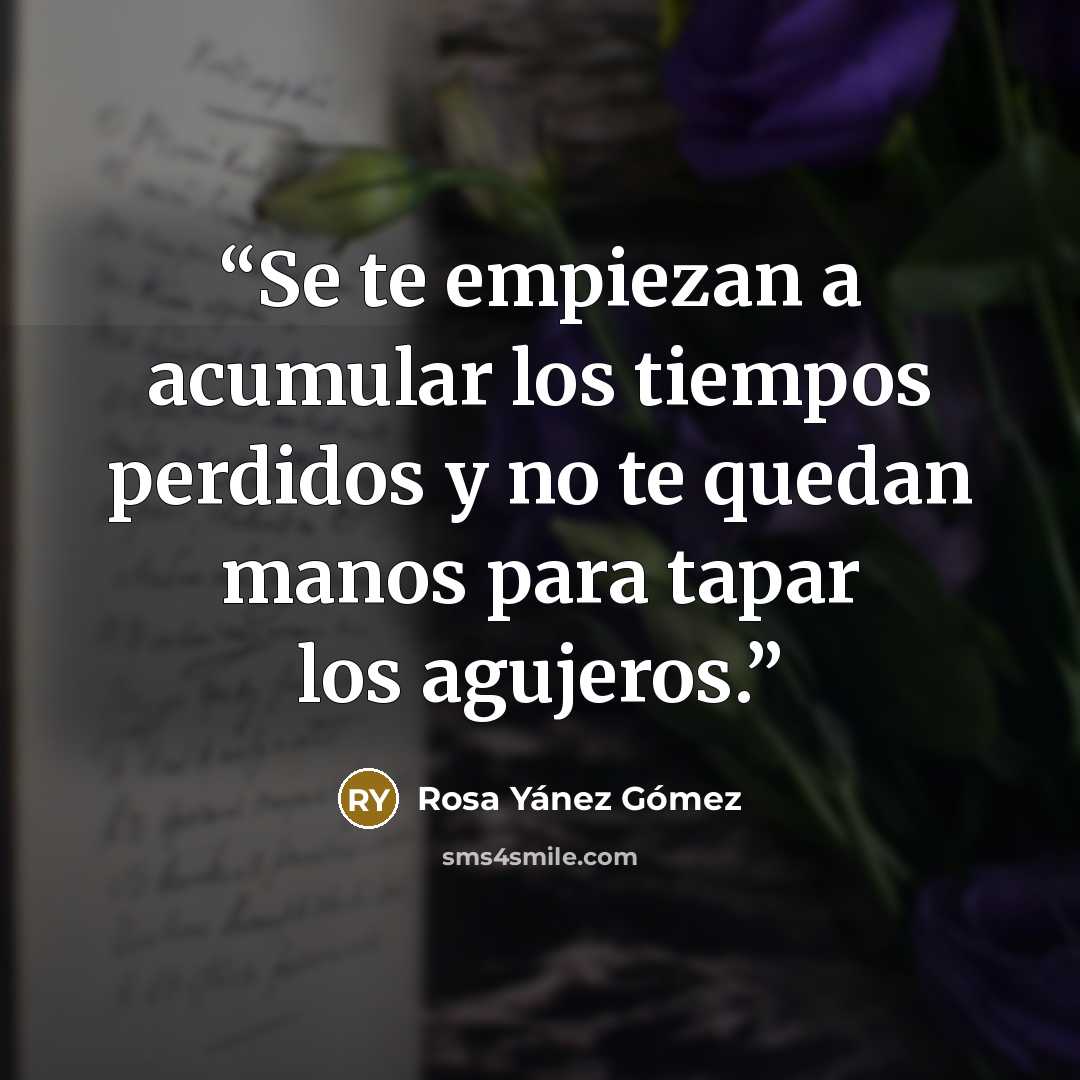 “Se te empiezan a acumular los tiempos perdidos y no te quedan manos para tapar los agujeros.” quote by Rosa Yánez Gómez