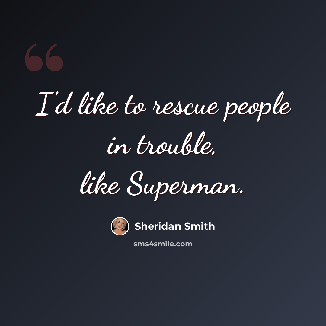 “I'd like to rescue people in trouble, like Superman.” quote by Sheridan Smith