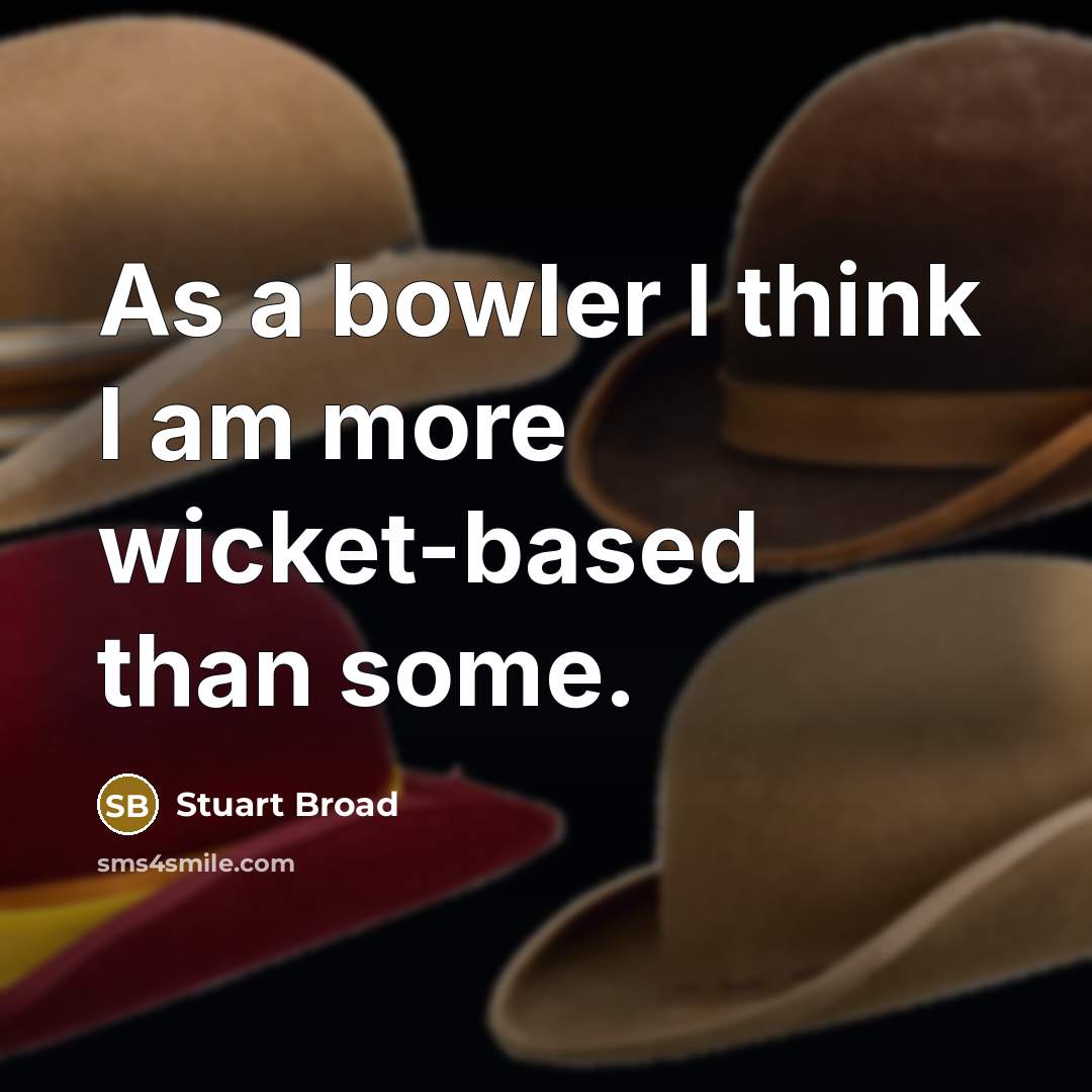 “As a bowler I think I am more wicket-based than some.” quote by Stuart Broad