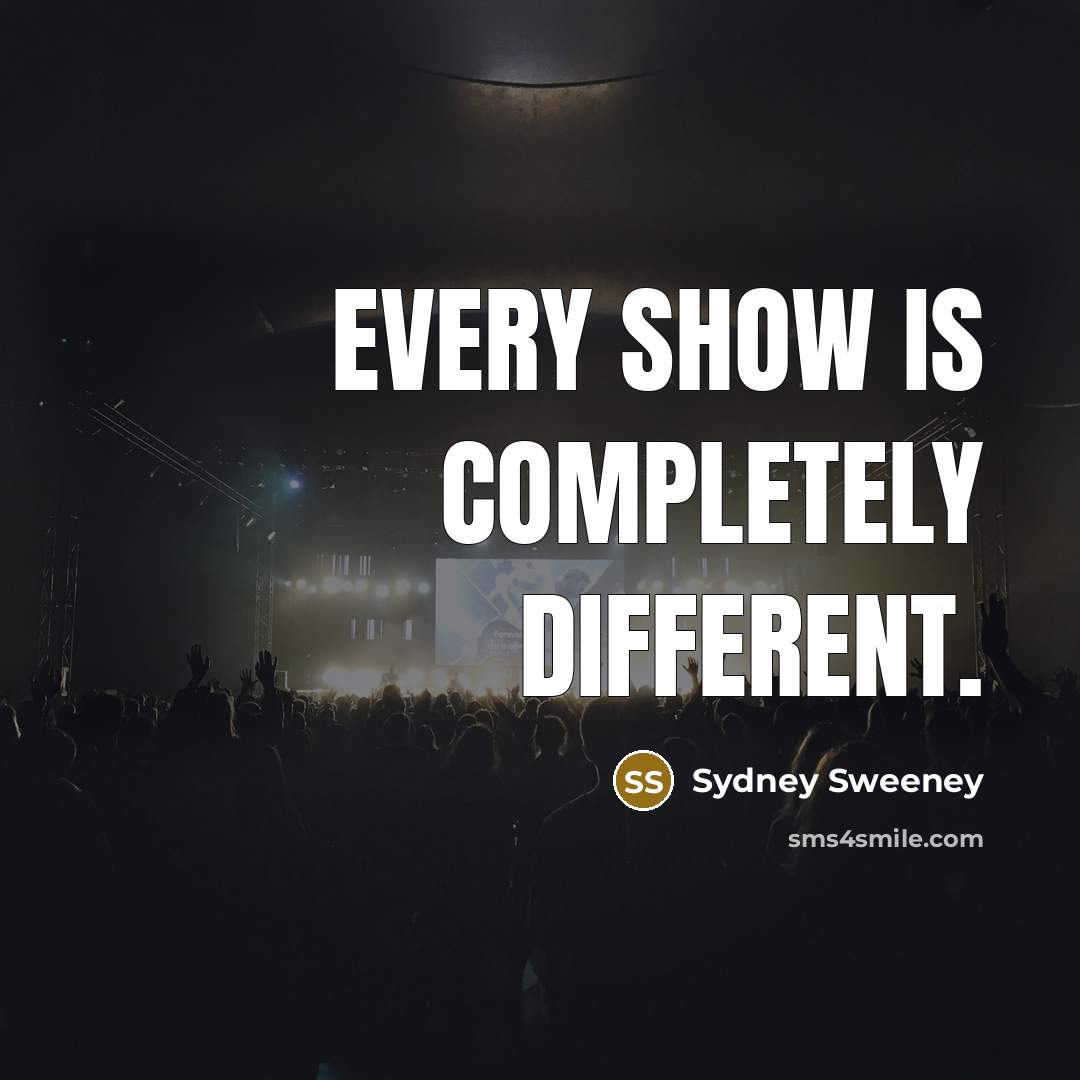 “Every show is completely different.” quote by Sydney Sweeney