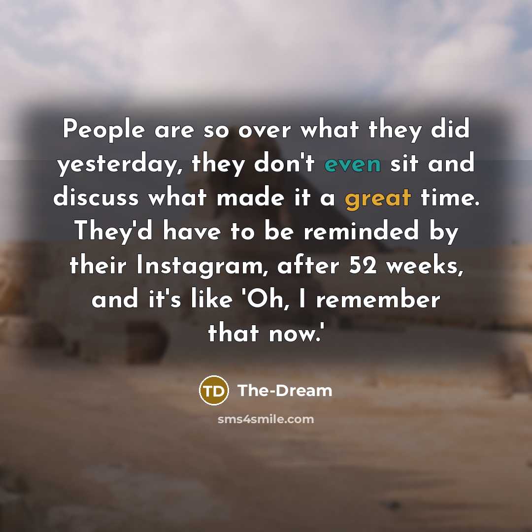 “People are so over what they did yesterday, they don't even sit and discuss what made it a great time. They'd have to be reminded by their Instagram, after 52 weeks, and it's like 'Oh, I remember that now.'” quote by The-Dream