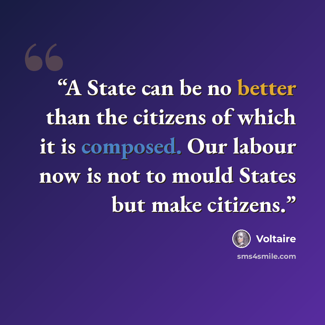 “A State can be no better than the citizens of which it is composed. Our labour now is not to mould States but make citizens.” quote by voltaire