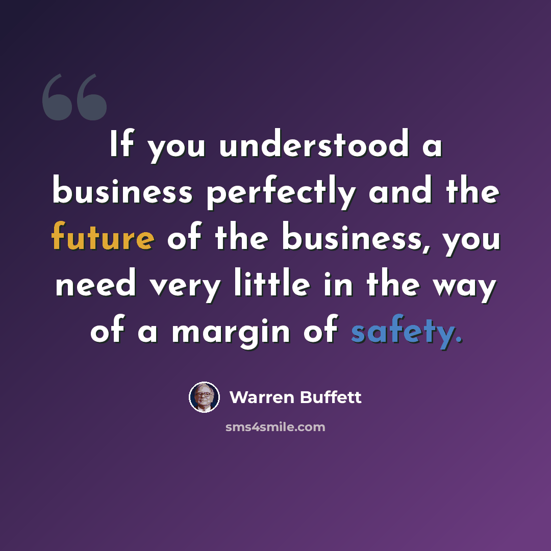 “If you understood a business perfectly and the future of the business, you need very little in the way of a margin of safety.” quote by Warren Buffett