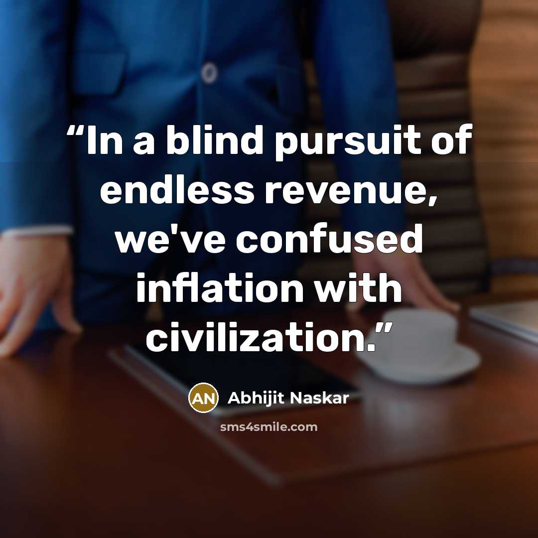“In a blind pursuit of endless revenue, we've confused inflation with civilization.” quote by Abhijit Naskar