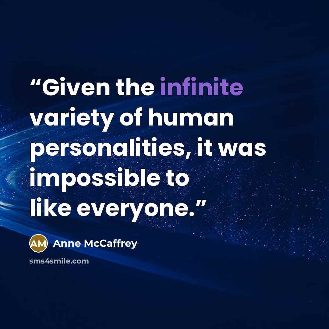 “Given the infinite variety of human personalities, it was impossible to like everyone.” quote by Anne McCaffrey